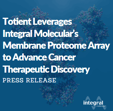 Totient Leverages Integral Molecular's Membrane Proteome Array to Advance Cancer Therapeutic Discovery.